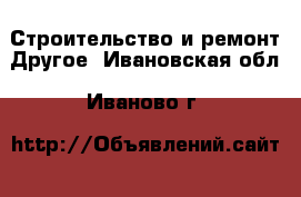 Строительство и ремонт Другое. Ивановская обл.,Иваново г.